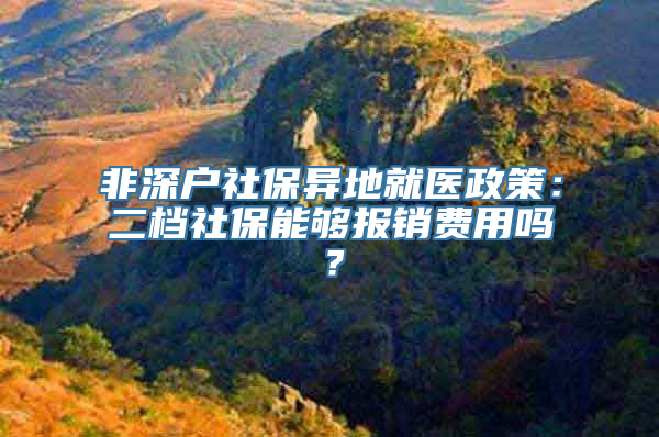 非深户社保异地就医政策：二档社保能够报销费用吗？