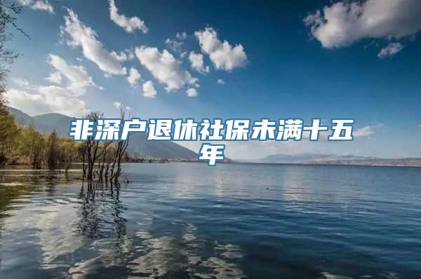 非深户退休社保未满十五年