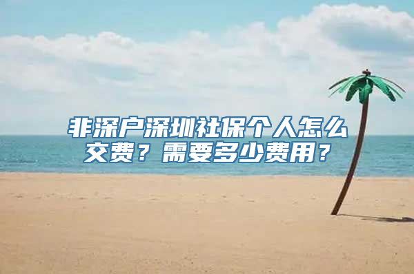 非深户深圳社保个人怎么交费？需要多少费用？