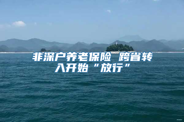 非深户养老保险 跨省转入开始“放行”