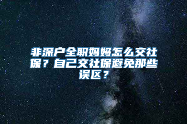 非深户全职妈妈怎么交社保？自己交社保避免那些误区？