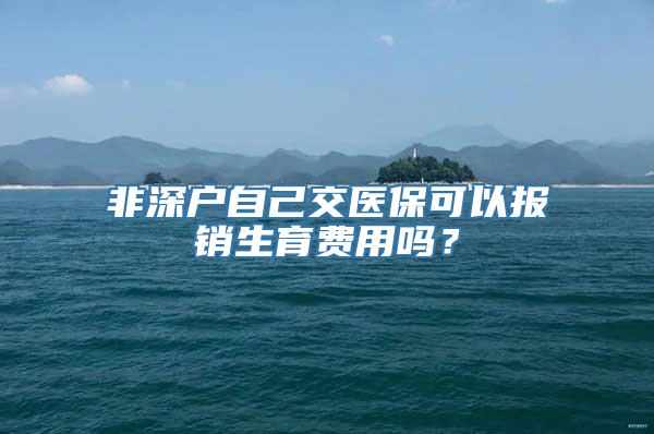 非深户自己交医保可以报销生育费用吗？