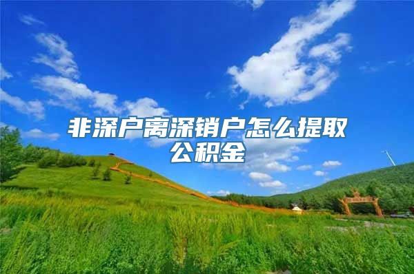 非深户离深销户怎么提取公积金