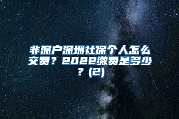 非深户深圳社保个人怎么交费？2022缴费是多少？(2)