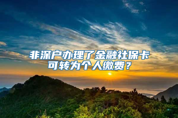 非深户办理了金融社保卡可转为个人缴费？