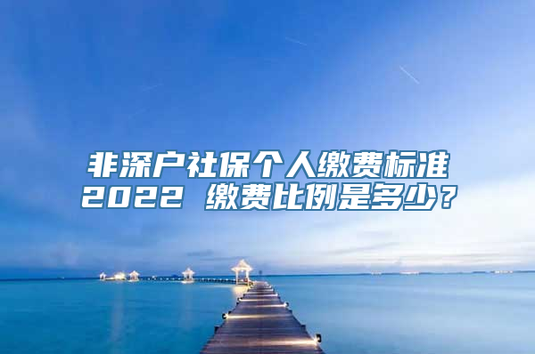 非深户社保个人缴费标准2022 缴费比例是多少？