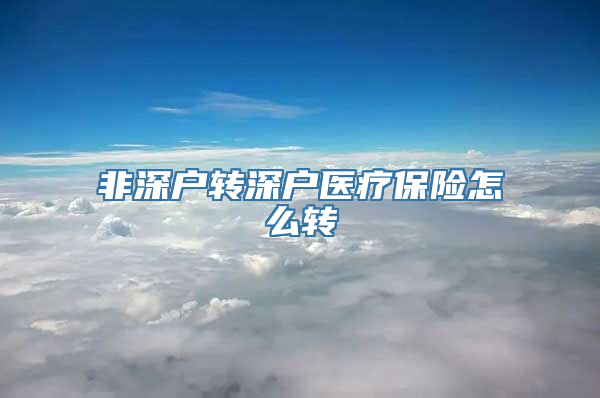 非深户转深户医疗保险怎么转