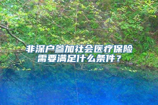 非深户参加社会医疗保险需要满足什么条件？