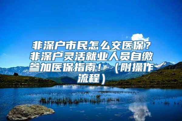 非深户市民怎么交医保？非深户灵活就业人员自缴参加医保指南！（附操作流程）