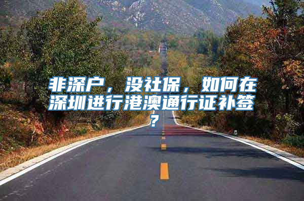 非深户，没社保，如何在深圳进行港澳通行证补签？