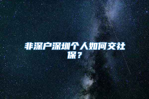 非深户深圳个人如何交社保？