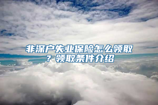 非深户失业保险怎么领取？领取条件介绍