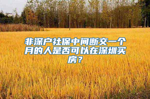 非深户社保中间断交一个月的人是否可以在深圳买房？