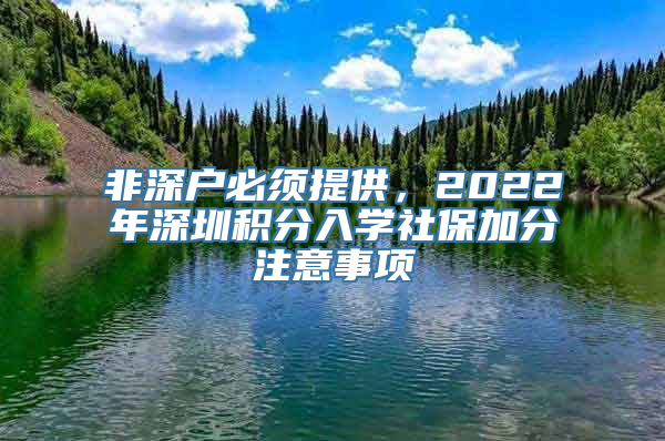 非深户必须提供，2022年深圳积分入学社保加分注意事项