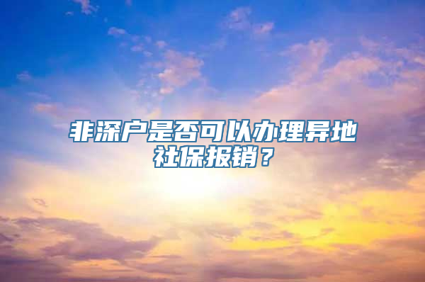 非深户是否可以办理异地社保报销？