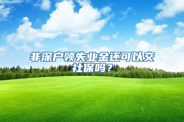 非深户领失业金还可以交社保吗？