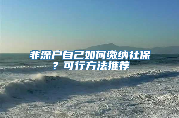 非深户自己如何缴纳社保？可行方法推荐