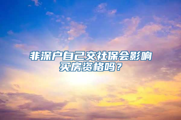 非深户自己交社保会影响买房资格吗？