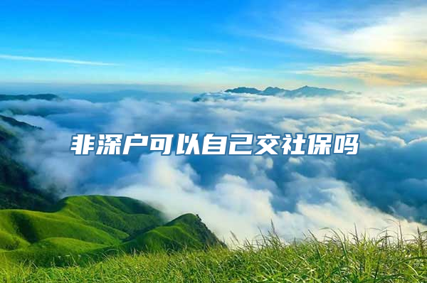 非深户可以自己交社保吗