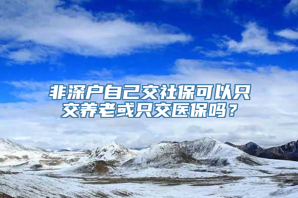 非深户自己交社保可以只交养老或只交医保吗？