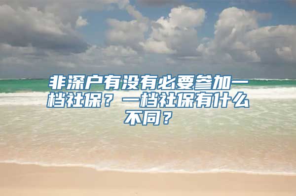 非深户有没有必要参加一档社保？一档社保有什么不同？