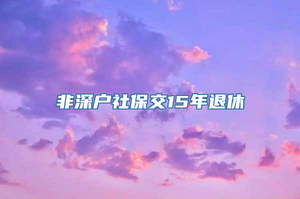 非深户社保交15年退休