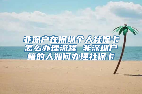 非深户在深圳个人社保卡怎么办理流程 非深圳户籍的人如何办理社保卡