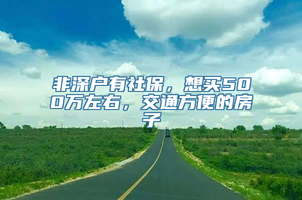 非深户有社保，想买500万左右，交通方便的房子