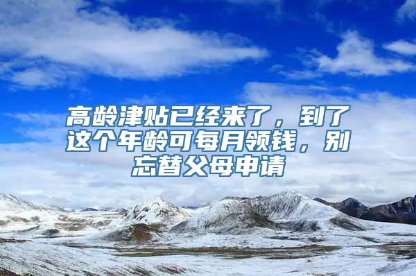 高龄津贴已经来了，到了这个年龄可每月领钱，别忘替父母申请