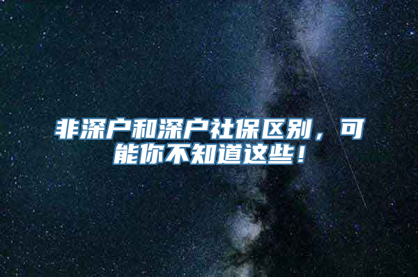 非深户和深户社保区别，可能你不知道这些！