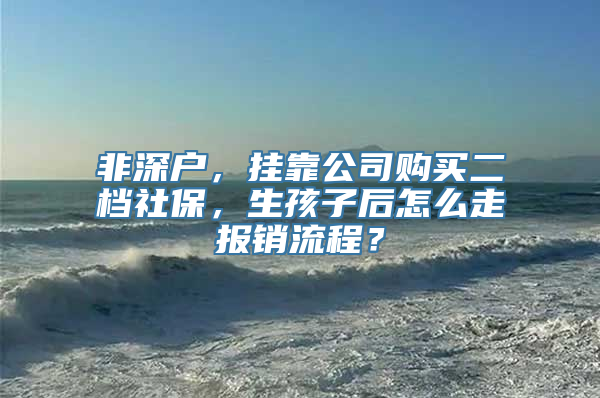 非深户，挂靠公司购买二档社保，生孩子后怎么走报销流程？