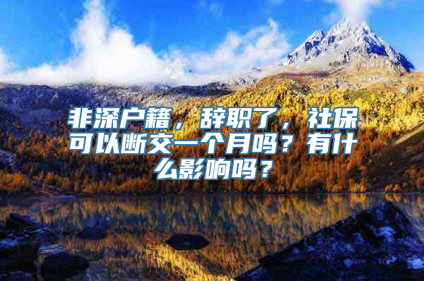 非深户籍，辞职了，社保可以断交一个月吗？有什么影响吗？