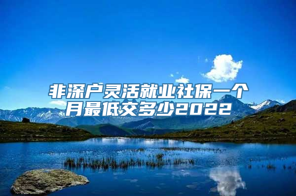 非深户灵活就业社保一个月最低交多少2022