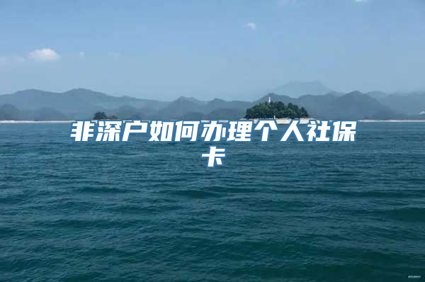 非深户如何办理个人社保卡