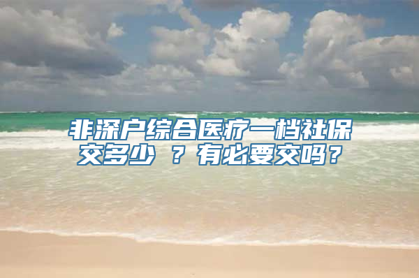 非深户综合医疗一档社保交多少錢？有必要交吗？