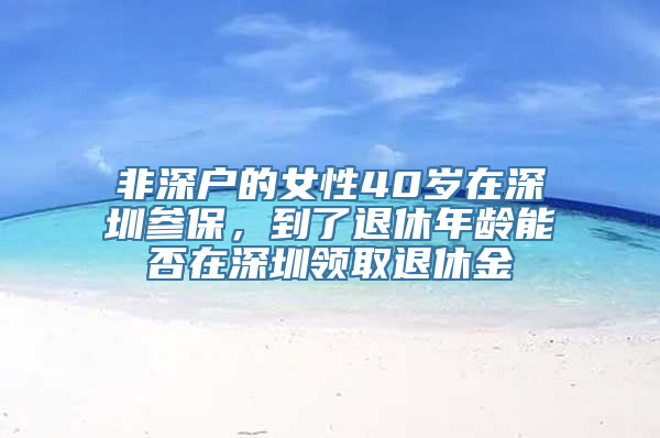 非深户的女性40岁在深圳参保，到了退休年龄能否在深圳领取退休金