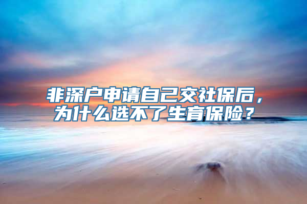 非深户申请自己交社保后，为什么选不了生育保险？