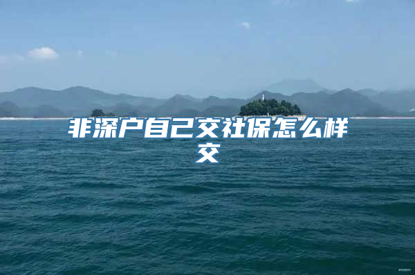 非深户自己交社保怎么样交