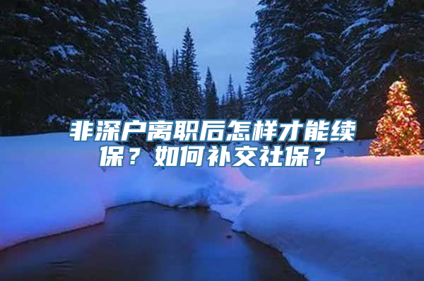 非深户离职后怎样才能续保？如何补交社保？