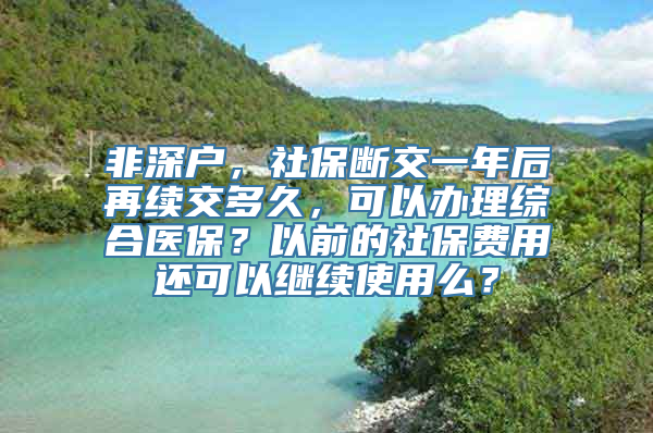 非深户，社保断交一年后再续交多久，可以办理综合医保？以前的社保费用还可以继续使用么？