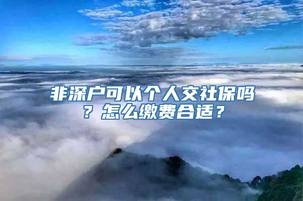 非深户可以个人交社保吗？怎么缴费合适？