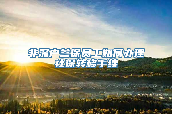 非深户参保员工如何办理社保转移手续