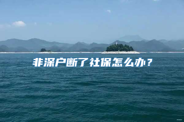 非深户断了社保怎么办？