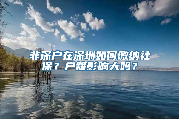 非深户在深圳如何缴纳社保？户籍影响大吗？