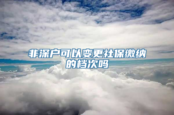 非深户可以变更社保缴纳的档次吗