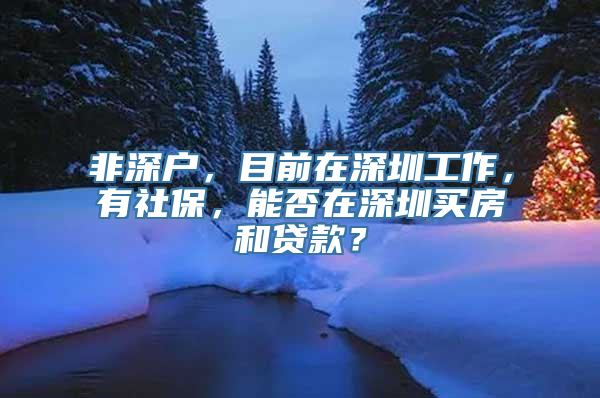 非深户，目前在深圳工作，有社保，能否在深圳买房和贷款？