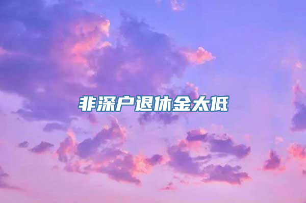 非深户退休金太低