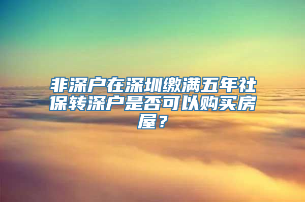 非深户在深圳缴满五年社保转深户是否可以购买房屋？