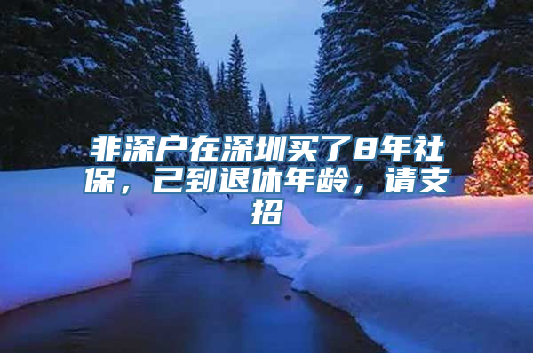 非深户在深圳买了8年社保，己到退休年龄，请支招