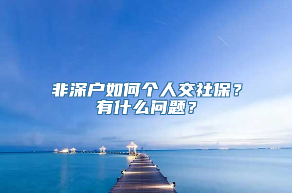 非深户如何个人交社保？有什么问题？